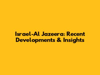 Israel-Al Jazeera: Recent Developments & Insights