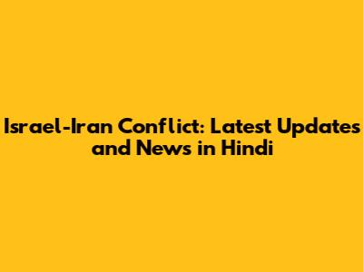 Israel-Iran Conflict: Latest Updates and News in Hindi