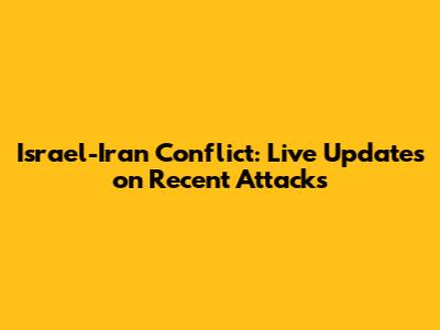 Israel-Iran Conflict: Live Updates on Recent Attacks