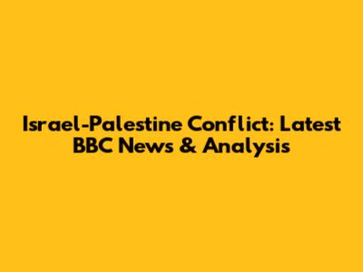 Israel-Palestine Conflict: Latest BBC News & Analysis