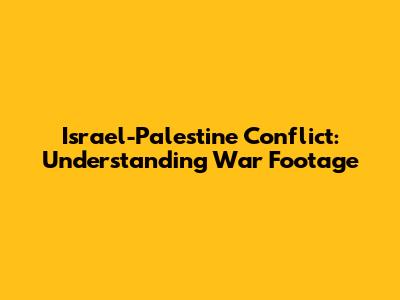 Israel-Palestine Conflict: Understanding War Footage