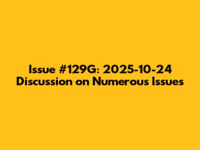 Issue #129G: 2025-10-24 Discussion on Numerous Issues