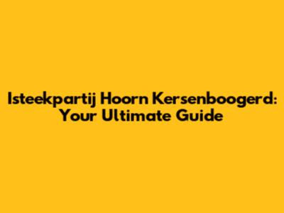Isteekpartij Hoorn Kersenboogerd: Your Ultimate Guide