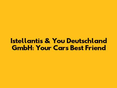 Istellantis & You Deutschland GmbH: Your Car's Best Friend