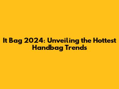 It Bag 2024: Unveiling the Hottest Handbag Trends
