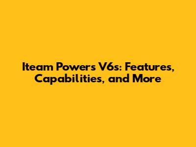 Iteam Powers V6s: Features, Capabilities, and More
