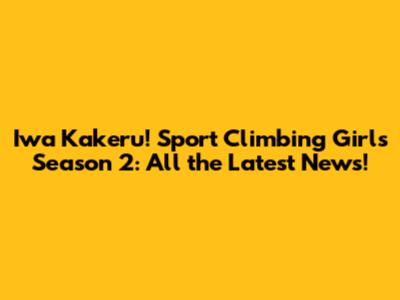 Iwa Kakeru! Sport Climbing Girls Season 2: All the Latest News!