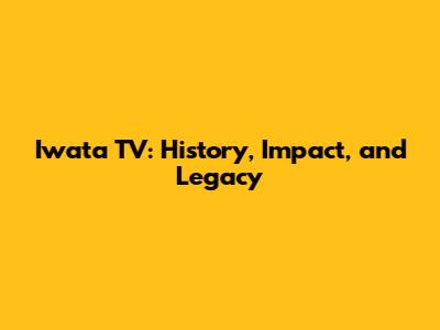 Iwata TV: History, Impact, and Legacy