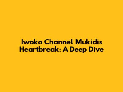 Iwoko Channel Mukidi's Heartbreak: A Deep Dive