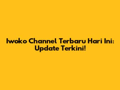 Iwoko Channel Terbaru Hari Ini: Update Terkini!