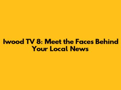Iwood TV 8: Meet the Faces Behind Your Local News