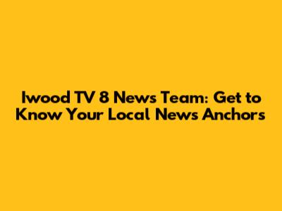 Iwood TV 8 News Team: Get to Know Your Local News Anchors