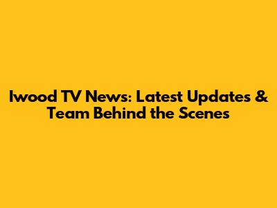 Iwood TV News: Latest Updates & Team Behind the Scenes