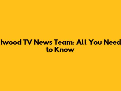 Iwood TV News Team: All You Need to Know