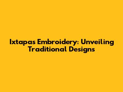 Ixtapa's Embroidery: Unveiling Traditional Designs