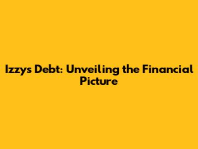 Izzy's Debt: Unveiling the Financial Picture