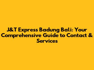 J&T Express Badung Bali: Your Comprehensive Guide to Contact & Services