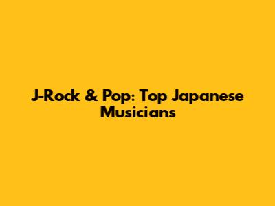 J-Rock & Pop: Top Japanese Musicians