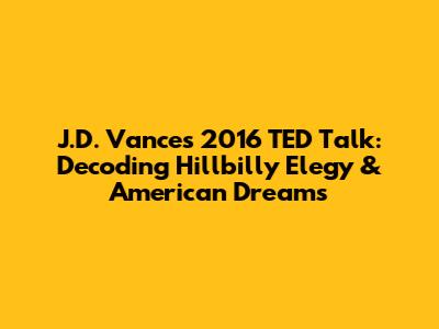 J.D. Vance's 2016 TED Talk: Decoding Hillbilly Elegy & American Dreams