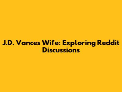 J.D. Vance's Wife: Exploring Reddit Discussions