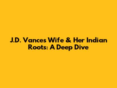 J.D. Vance's Wife & Her Indian Roots: A Deep Dive