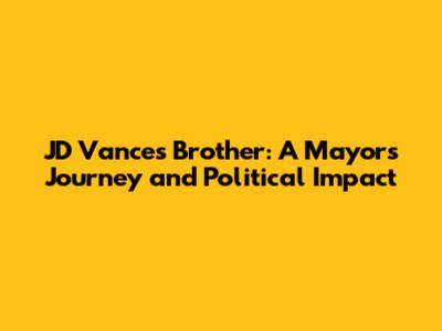 JD Vance's Brother: A Mayor's Journey and Political Impact