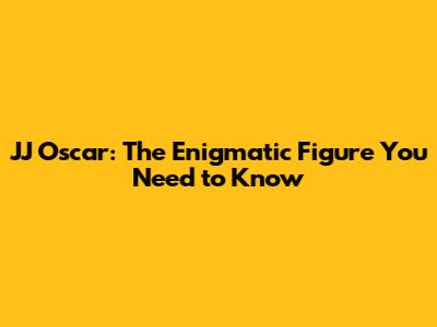 JJ Oscar: The Enigmatic Figure You Need to Know