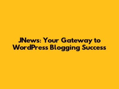 JNews: Your Gateway to WordPress Blogging Success