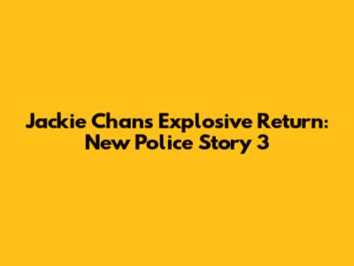 Jackie Chan's Explosive Return: New Police Story 3