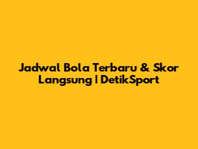 Jadwal Bola Terbaru & Skor Langsung | DetikSport