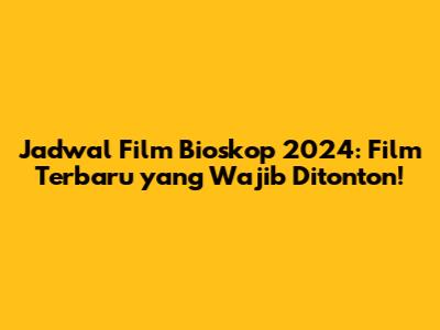 Jadwal Film Bioskop 2024: Film Terbaru yang Wajib Ditonton!