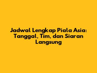 Jadwal Lengkap Piala Asia: Tanggal, Tim, dan Siaran Langsung