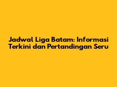 Jadwal Liga Batam: Informasi Terkini dan Pertandingan Seru