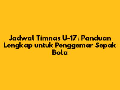 Jadwal Timnas U-17: Panduan Lengkap untuk Penggemar Sepak Bola