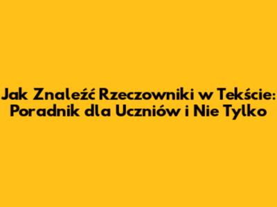 Jak Znaleźć Rzeczowniki w Tekście: Poradnik dla Uczniów i Nie Tylko