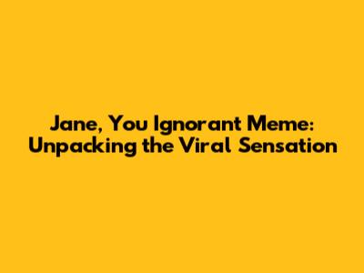 Jane, You Ignorant Meme: Unpacking the Viral Sensation