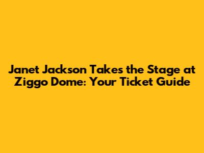 Janet Jackson Takes the Stage at Ziggo Dome: Your Ticket Guide