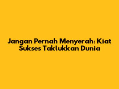 Jangan Pernah Menyerah: Kiat Sukses Taklukkan Dunia