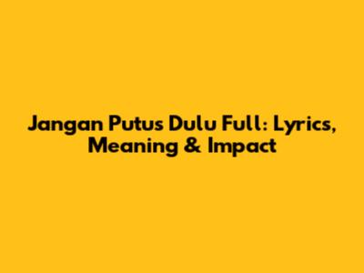 Jangan Putus Dulu Full: Lyrics, Meaning & Impact