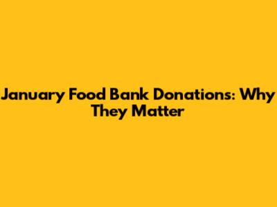 January Food Bank Donations: Why They Matter