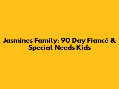 Jasmine's Family: 90 Day Fiancé & Special Needs Kids