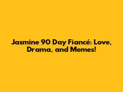 Jasmine 90 Day Fiancé: Love, Drama, and Memes!