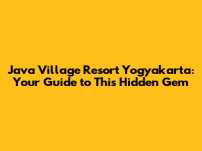 Java Village Resort Yogyakarta: Your Guide to This Hidden Gem