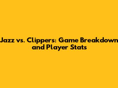 Jazz vs. Clippers: Game Breakdown and Player Stats