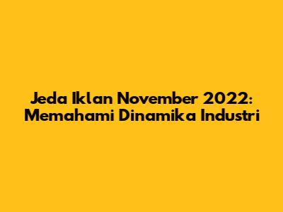 Jeda Iklan November 2022: Memahami Dinamika Industri