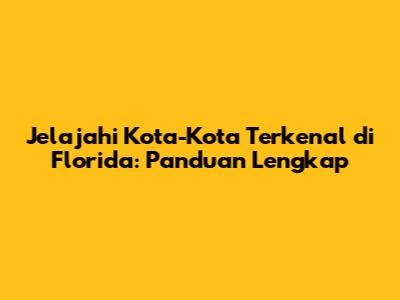 Jelajahi Kota-Kota Terkenal di Florida: Panduan Lengkap
