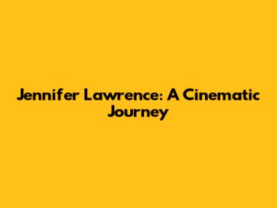 Jennifer Lawrence: A Cinematic Journey