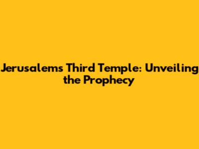 Jerusalem's Third Temple: Unveiling the Prophecy