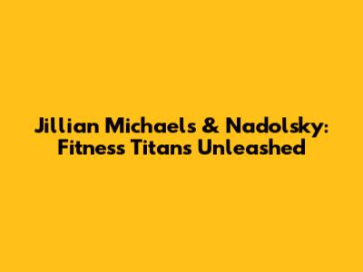 Jillian Michaels & Nadolsky: Fitness Titans Unleashed