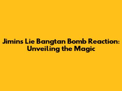 Jimin's 'Lie' Bangtan Bomb Reaction: Unveiling the Magic